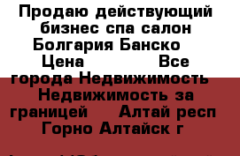 Продаю действующий бизнес спа салон Болгария Банско! › Цена ­ 35 000 - Все города Недвижимость » Недвижимость за границей   . Алтай респ.,Горно-Алтайск г.